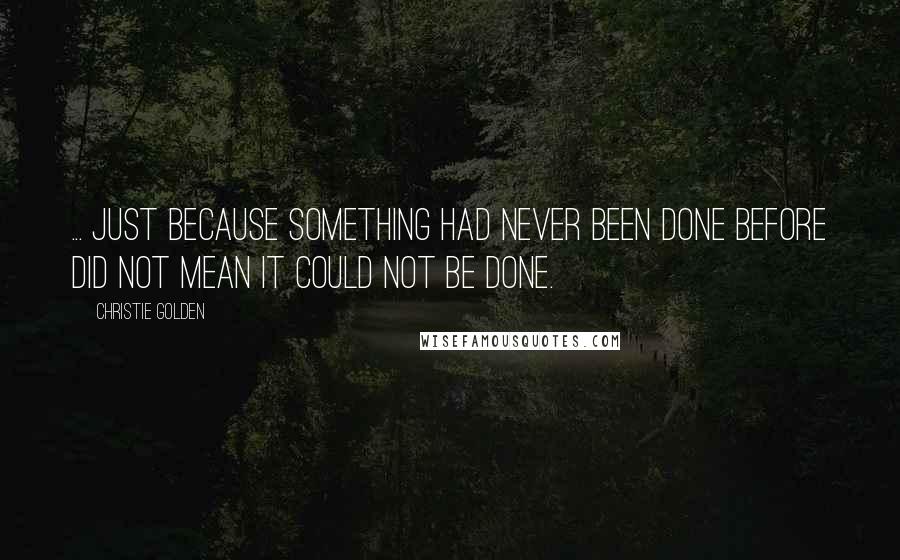 Christie Golden Quotes: ... just because something had never been done before did not mean it could not be done.