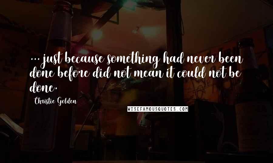 Christie Golden Quotes: ... just because something had never been done before did not mean it could not be done.