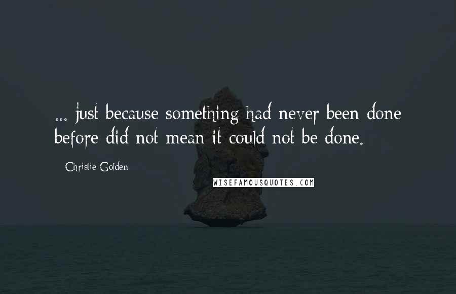 Christie Golden Quotes: ... just because something had never been done before did not mean it could not be done.