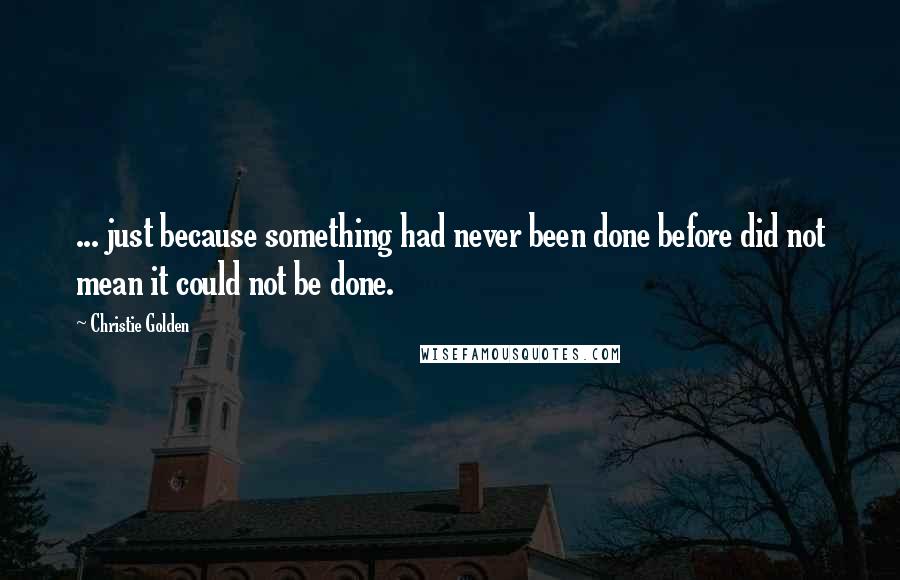 Christie Golden Quotes: ... just because something had never been done before did not mean it could not be done.