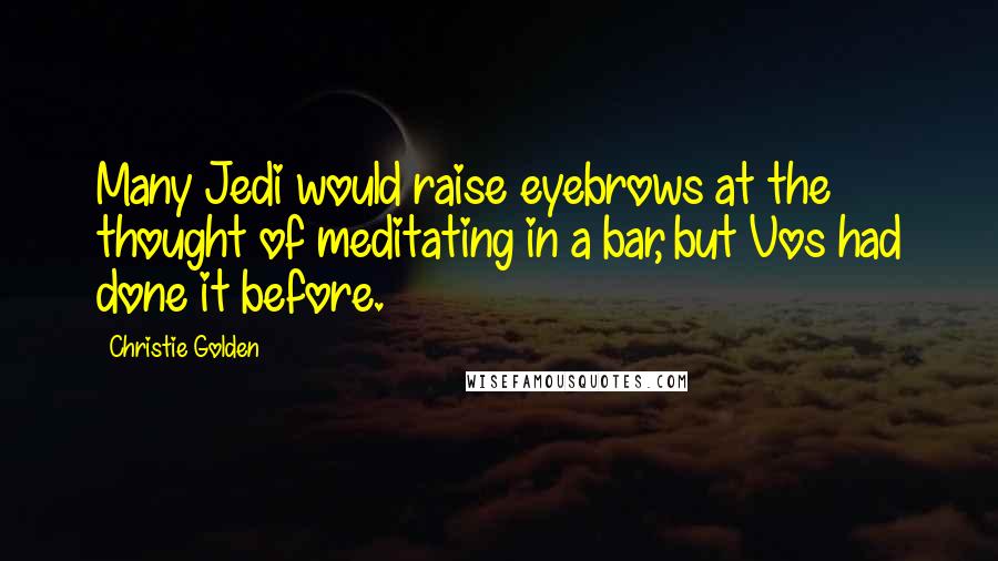 Christie Golden Quotes: Many Jedi would raise eyebrows at the thought of meditating in a bar, but Vos had done it before.