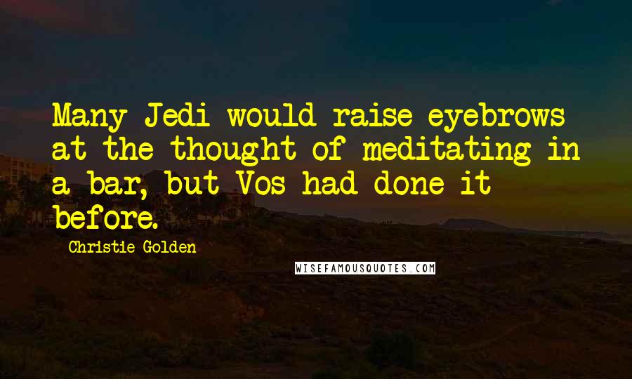 Christie Golden Quotes: Many Jedi would raise eyebrows at the thought of meditating in a bar, but Vos had done it before.