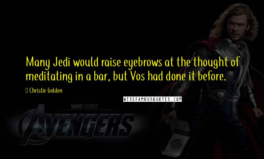 Christie Golden Quotes: Many Jedi would raise eyebrows at the thought of meditating in a bar, but Vos had done it before.