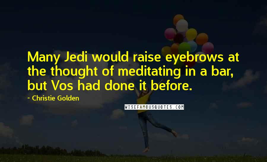 Christie Golden Quotes: Many Jedi would raise eyebrows at the thought of meditating in a bar, but Vos had done it before.