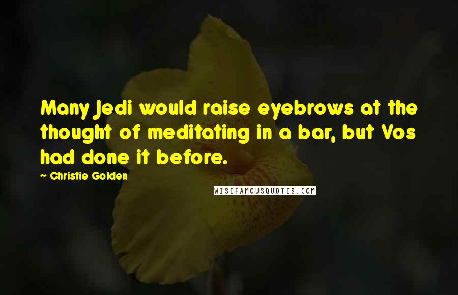 Christie Golden Quotes: Many Jedi would raise eyebrows at the thought of meditating in a bar, but Vos had done it before.