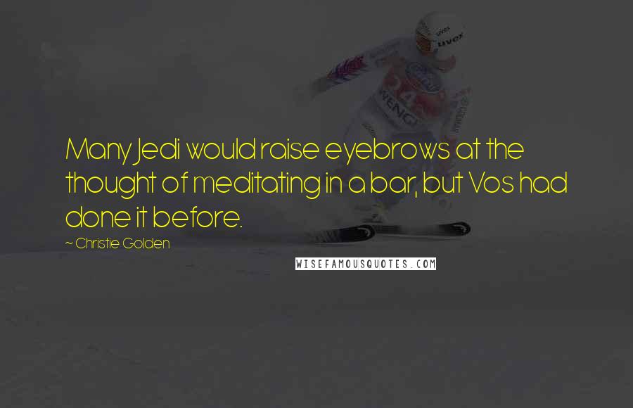 Christie Golden Quotes: Many Jedi would raise eyebrows at the thought of meditating in a bar, but Vos had done it before.