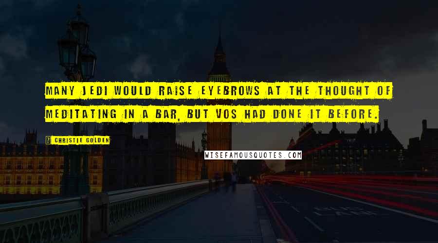 Christie Golden Quotes: Many Jedi would raise eyebrows at the thought of meditating in a bar, but Vos had done it before.