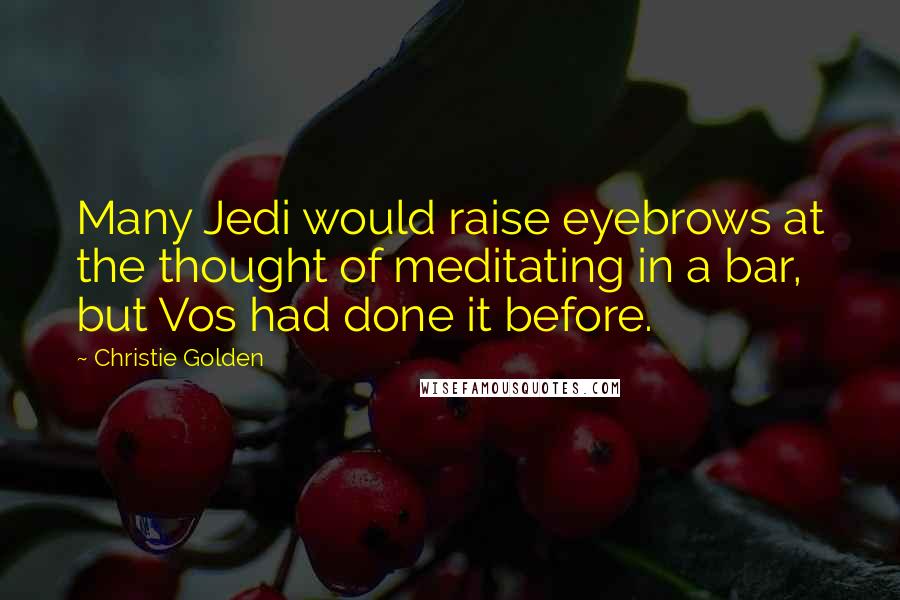 Christie Golden Quotes: Many Jedi would raise eyebrows at the thought of meditating in a bar, but Vos had done it before.