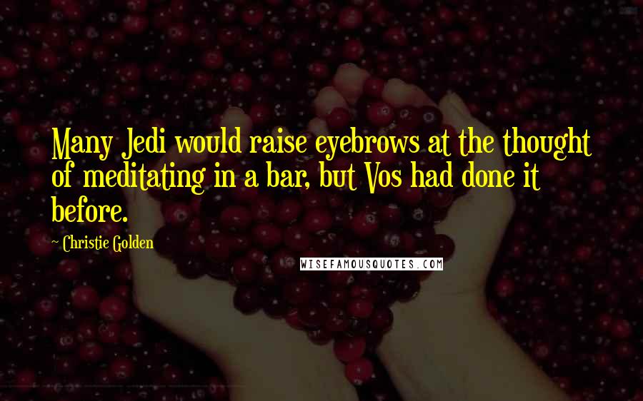 Christie Golden Quotes: Many Jedi would raise eyebrows at the thought of meditating in a bar, but Vos had done it before.