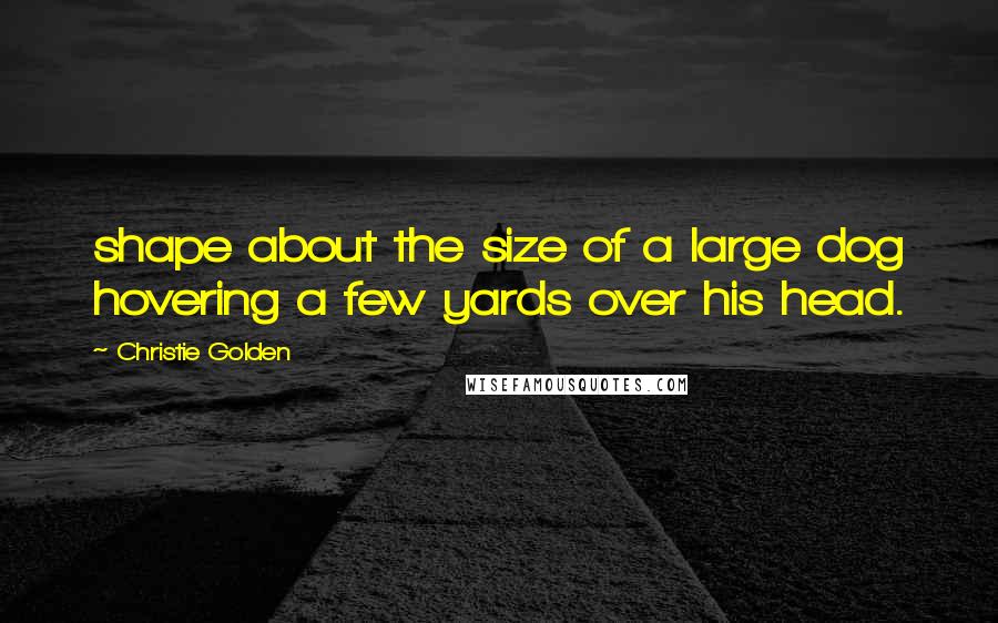 Christie Golden Quotes: shape about the size of a large dog hovering a few yards over his head.