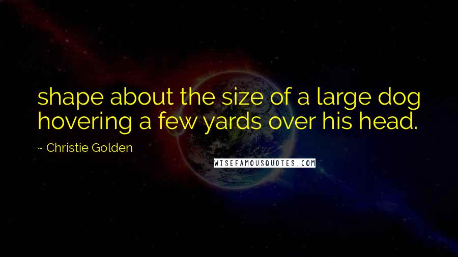 Christie Golden Quotes: shape about the size of a large dog hovering a few yards over his head.