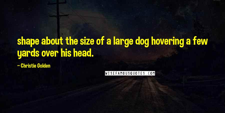 Christie Golden Quotes: shape about the size of a large dog hovering a few yards over his head.