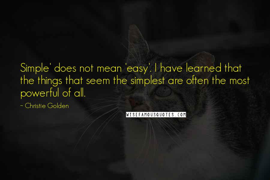 Christie Golden Quotes: Simple' does not mean 'easy'. I have learned that the things that seem the simplest are often the most powerful of all.