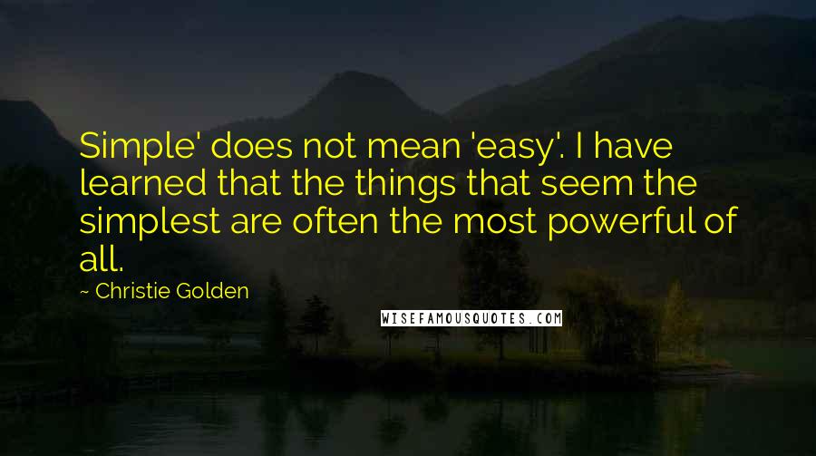 Christie Golden Quotes: Simple' does not mean 'easy'. I have learned that the things that seem the simplest are often the most powerful of all.
