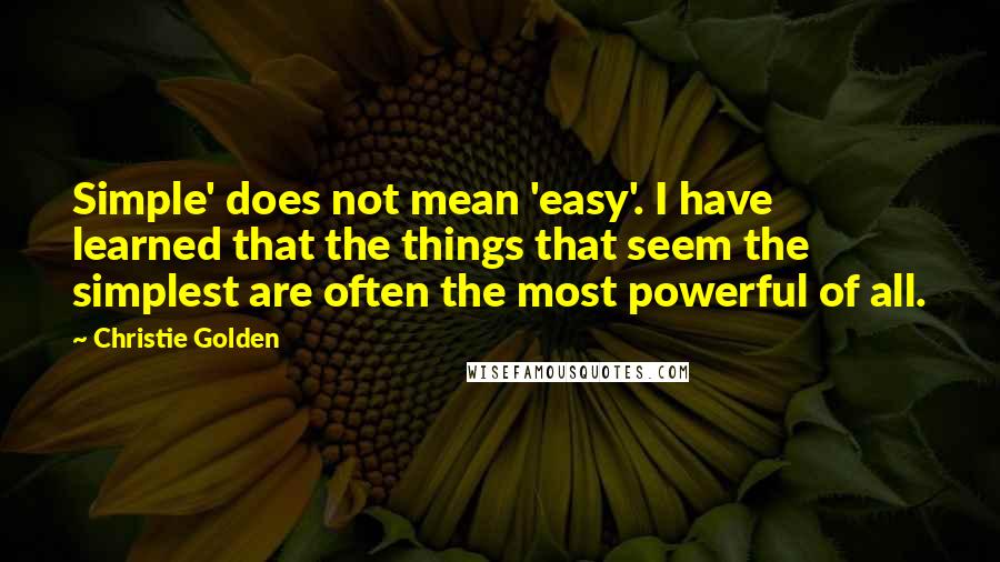 Christie Golden Quotes: Simple' does not mean 'easy'. I have learned that the things that seem the simplest are often the most powerful of all.