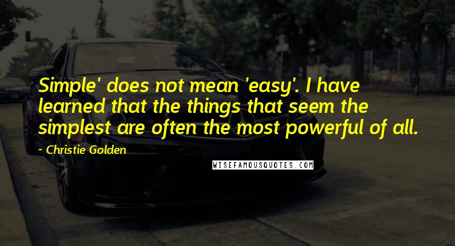 Christie Golden Quotes: Simple' does not mean 'easy'. I have learned that the things that seem the simplest are often the most powerful of all.