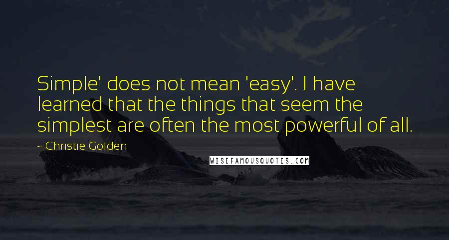 Christie Golden Quotes: Simple' does not mean 'easy'. I have learned that the things that seem the simplest are often the most powerful of all.