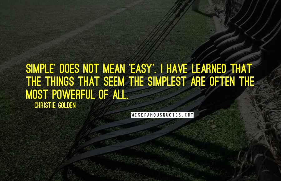 Christie Golden Quotes: Simple' does not mean 'easy'. I have learned that the things that seem the simplest are often the most powerful of all.