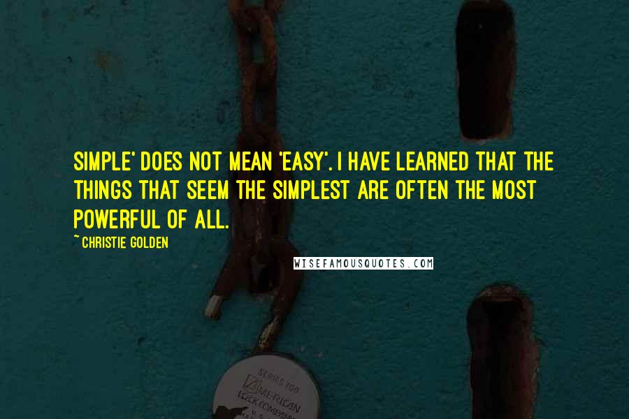 Christie Golden Quotes: Simple' does not mean 'easy'. I have learned that the things that seem the simplest are often the most powerful of all.