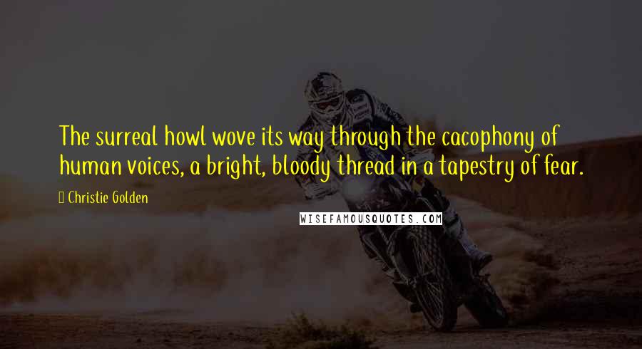 Christie Golden Quotes: The surreal howl wove its way through the cacophony of human voices, a bright, bloody thread in a tapestry of fear.