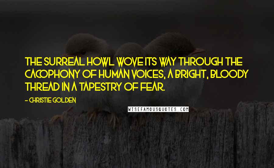 Christie Golden Quotes: The surreal howl wove its way through the cacophony of human voices, a bright, bloody thread in a tapestry of fear.