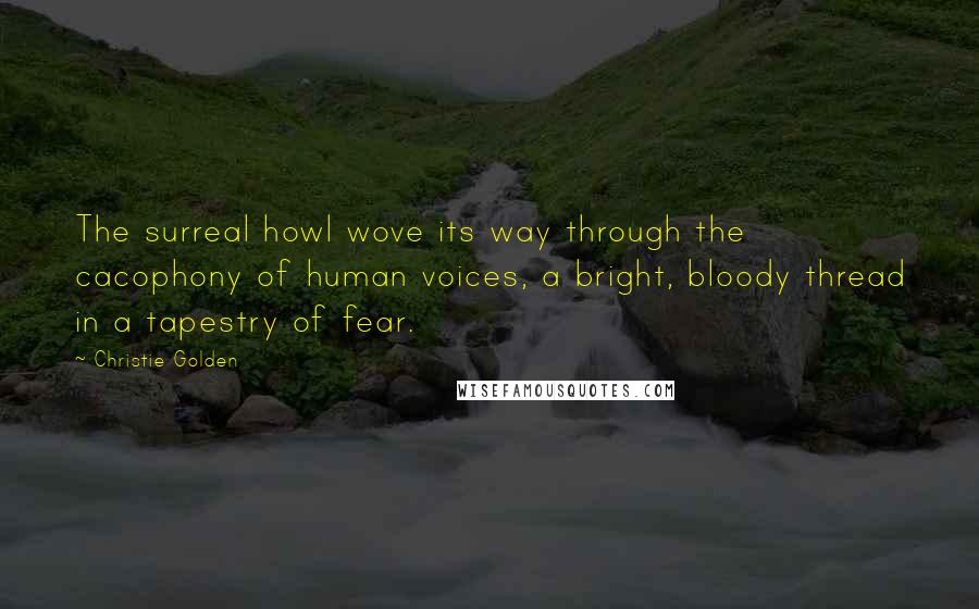 Christie Golden Quotes: The surreal howl wove its way through the cacophony of human voices, a bright, bloody thread in a tapestry of fear.