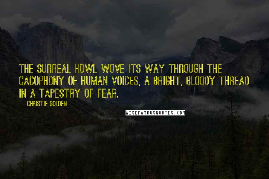 Christie Golden Quotes: The surreal howl wove its way through the cacophony of human voices, a bright, bloody thread in a tapestry of fear.