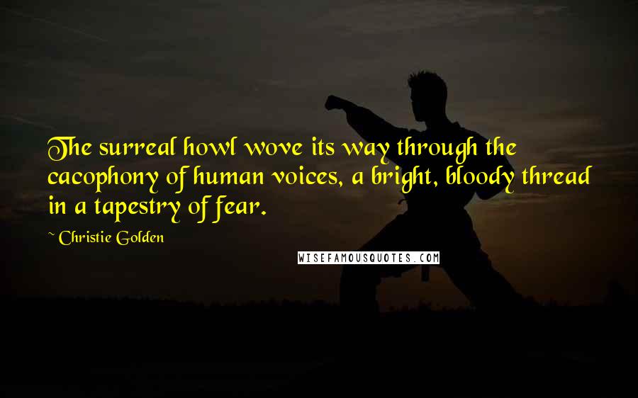Christie Golden Quotes: The surreal howl wove its way through the cacophony of human voices, a bright, bloody thread in a tapestry of fear.