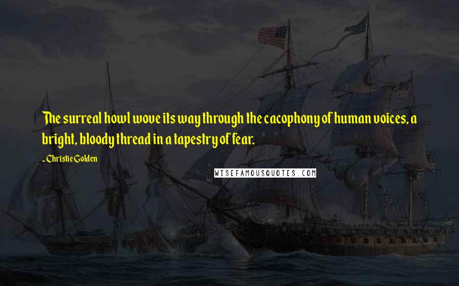 Christie Golden Quotes: The surreal howl wove its way through the cacophony of human voices, a bright, bloody thread in a tapestry of fear.