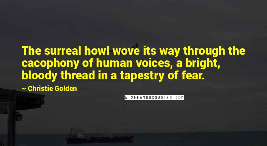 Christie Golden Quotes: The surreal howl wove its way through the cacophony of human voices, a bright, bloody thread in a tapestry of fear.