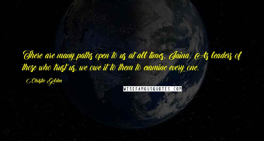 Christie Golden Quotes: There are many paths open to us at all times, Jaina. As leaders of those who trust us, we owe it to them to examine every one.