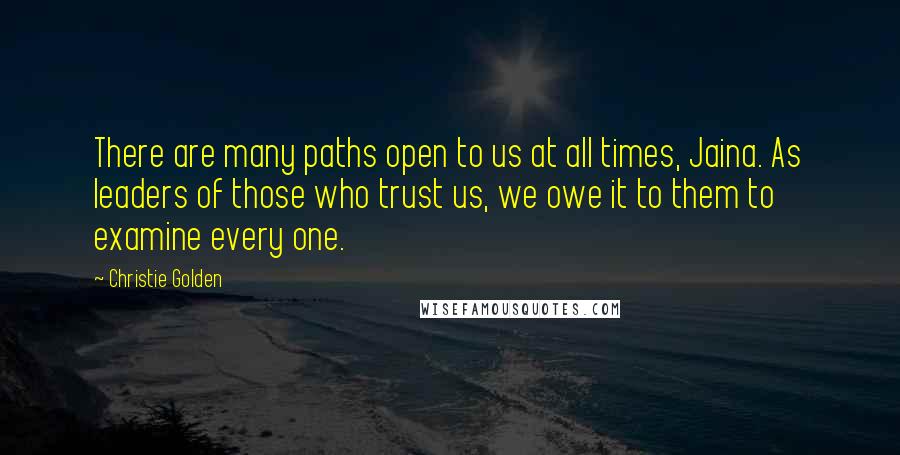 Christie Golden Quotes: There are many paths open to us at all times, Jaina. As leaders of those who trust us, we owe it to them to examine every one.