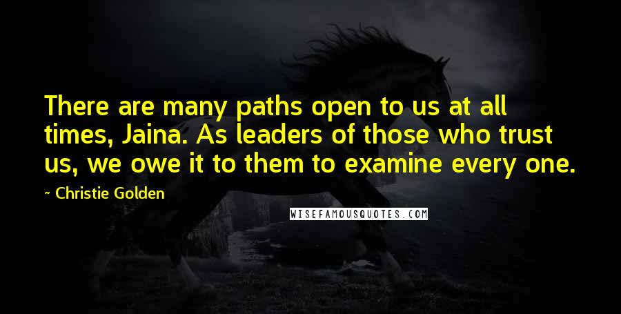 Christie Golden Quotes: There are many paths open to us at all times, Jaina. As leaders of those who trust us, we owe it to them to examine every one.