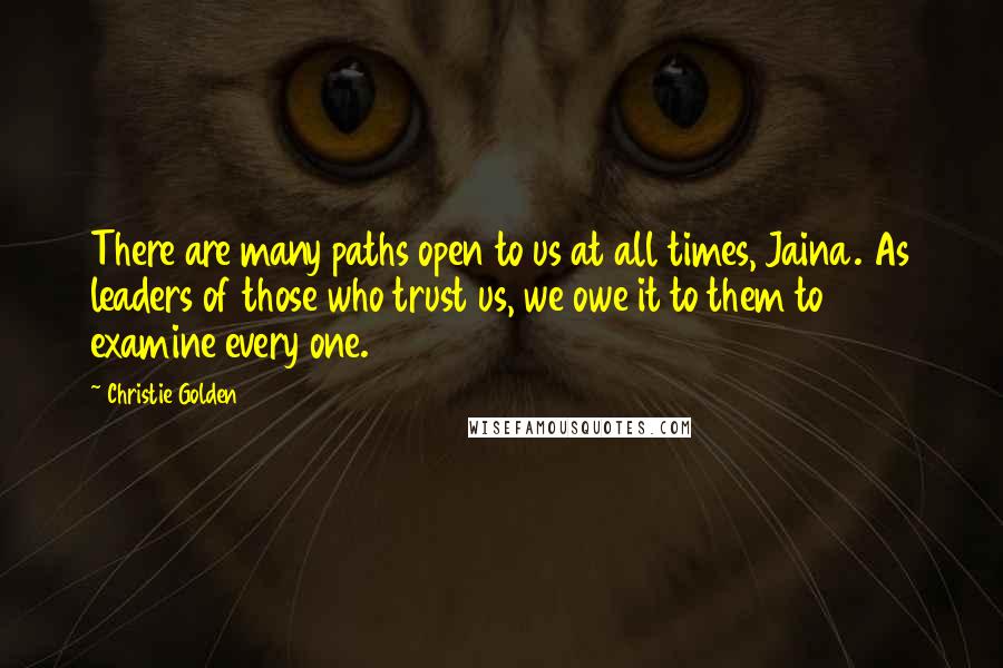 Christie Golden Quotes: There are many paths open to us at all times, Jaina. As leaders of those who trust us, we owe it to them to examine every one.