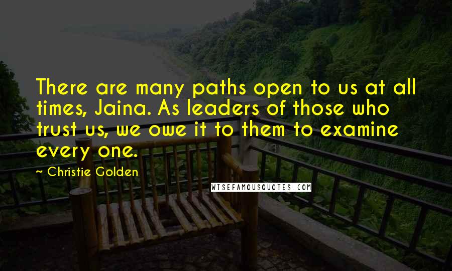 Christie Golden Quotes: There are many paths open to us at all times, Jaina. As leaders of those who trust us, we owe it to them to examine every one.