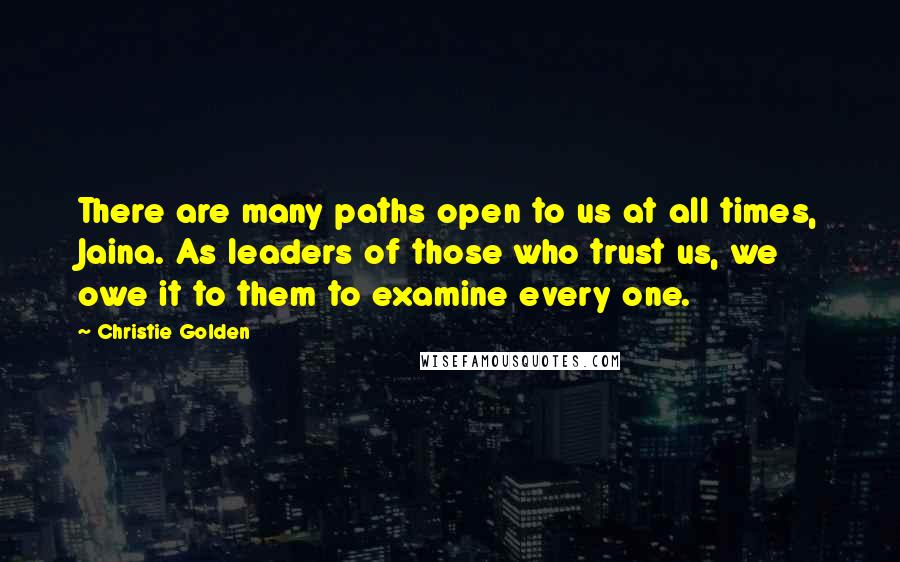 Christie Golden Quotes: There are many paths open to us at all times, Jaina. As leaders of those who trust us, we owe it to them to examine every one.