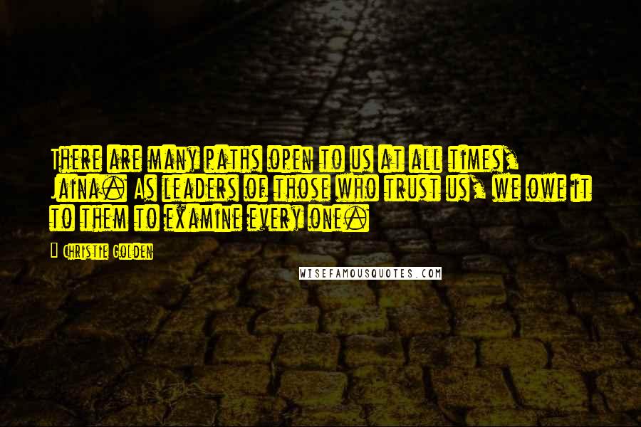 Christie Golden Quotes: There are many paths open to us at all times, Jaina. As leaders of those who trust us, we owe it to them to examine every one.