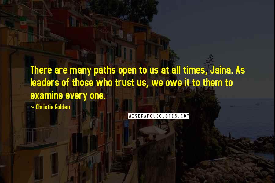 Christie Golden Quotes: There are many paths open to us at all times, Jaina. As leaders of those who trust us, we owe it to them to examine every one.