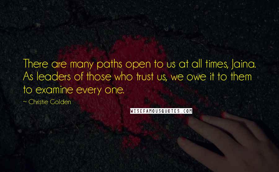 Christie Golden Quotes: There are many paths open to us at all times, Jaina. As leaders of those who trust us, we owe it to them to examine every one.