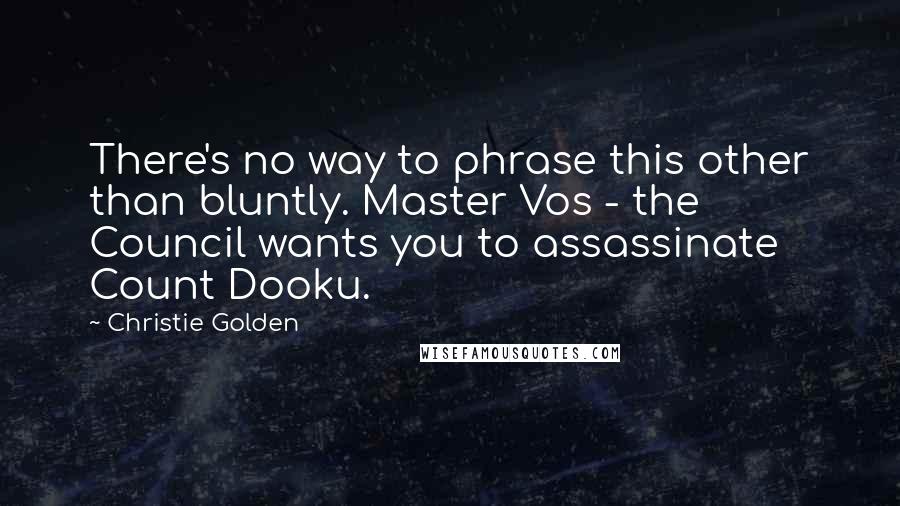 Christie Golden Quotes: There's no way to phrase this other than bluntly. Master Vos - the Council wants you to assassinate Count Dooku.