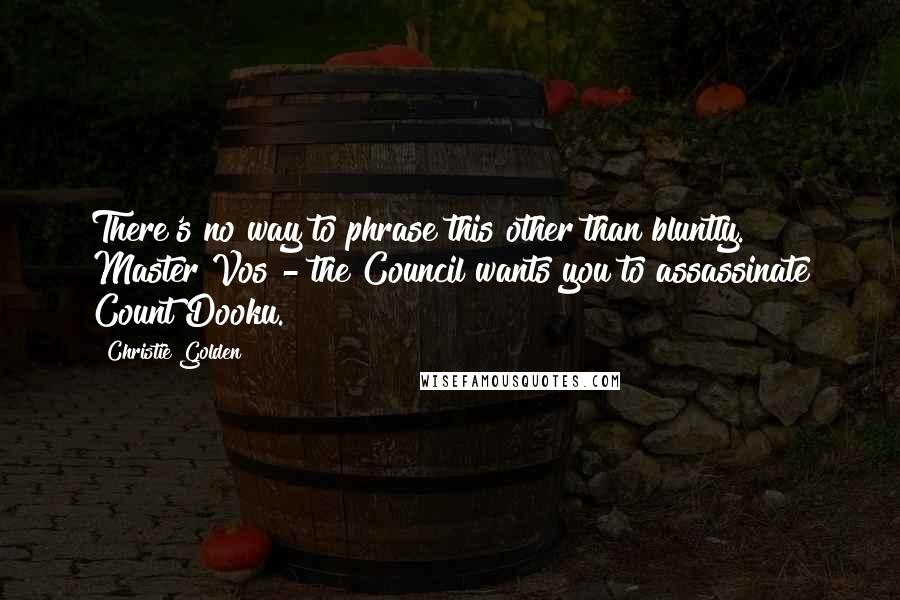 Christie Golden Quotes: There's no way to phrase this other than bluntly. Master Vos - the Council wants you to assassinate Count Dooku.