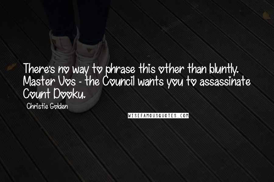 Christie Golden Quotes: There's no way to phrase this other than bluntly. Master Vos - the Council wants you to assassinate Count Dooku.