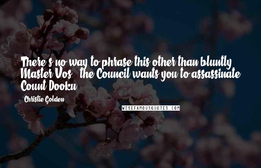 Christie Golden Quotes: There's no way to phrase this other than bluntly. Master Vos - the Council wants you to assassinate Count Dooku.