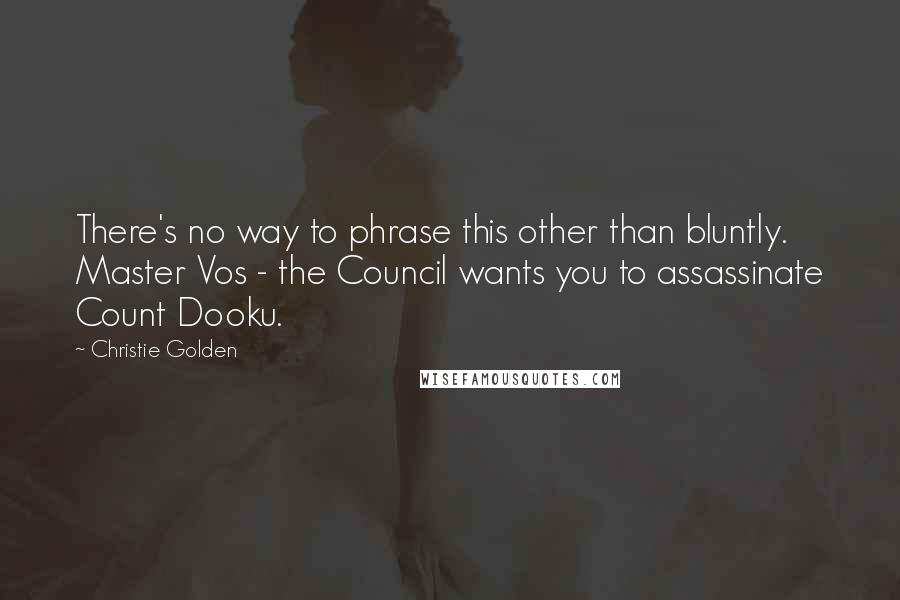 Christie Golden Quotes: There's no way to phrase this other than bluntly. Master Vos - the Council wants you to assassinate Count Dooku.