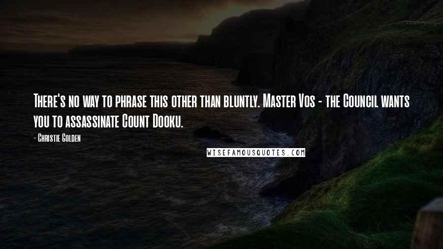 Christie Golden Quotes: There's no way to phrase this other than bluntly. Master Vos - the Council wants you to assassinate Count Dooku.