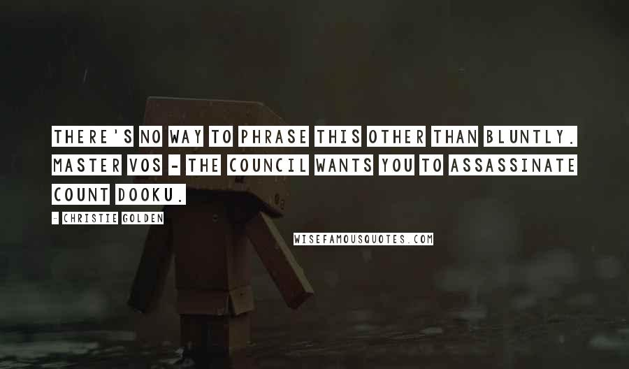 Christie Golden Quotes: There's no way to phrase this other than bluntly. Master Vos - the Council wants you to assassinate Count Dooku.