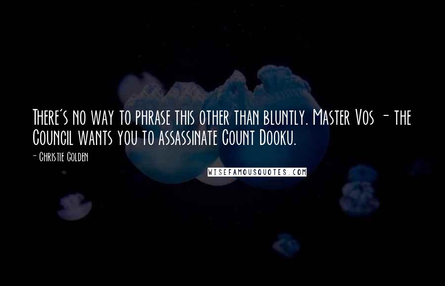 Christie Golden Quotes: There's no way to phrase this other than bluntly. Master Vos - the Council wants you to assassinate Count Dooku.