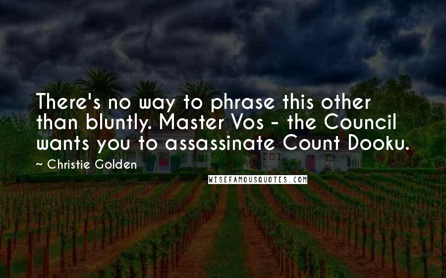 Christie Golden Quotes: There's no way to phrase this other than bluntly. Master Vos - the Council wants you to assassinate Count Dooku.