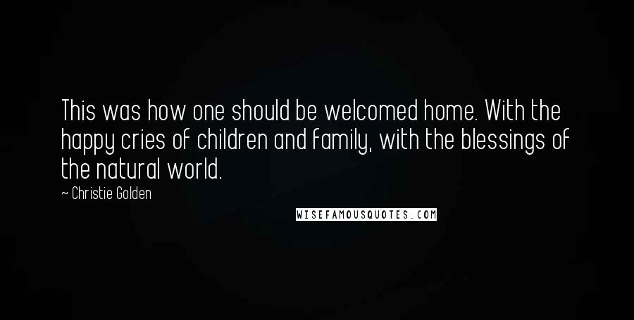 Christie Golden Quotes: This was how one should be welcomed home. With the happy cries of children and family, with the blessings of the natural world.