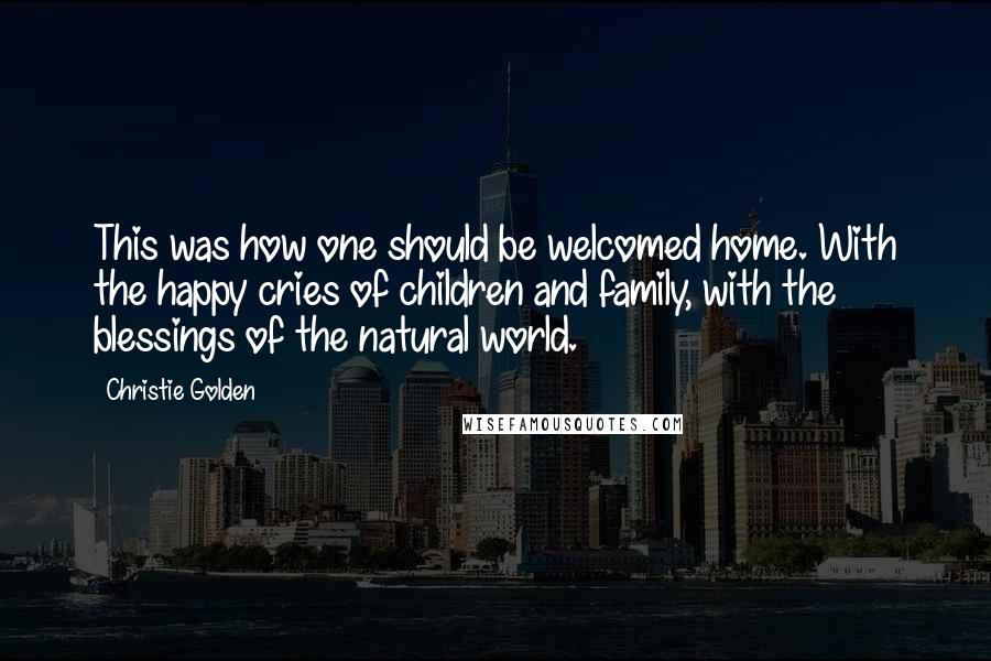 Christie Golden Quotes: This was how one should be welcomed home. With the happy cries of children and family, with the blessings of the natural world.